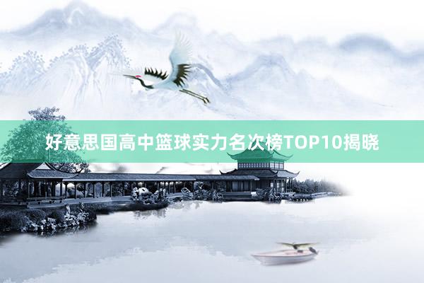 好意思国高中篮球实力名次榜TOP10揭晓