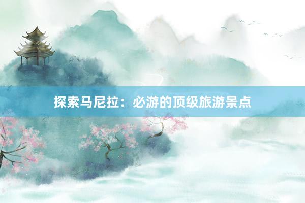 探索马尼拉：必游的顶级旅游景点