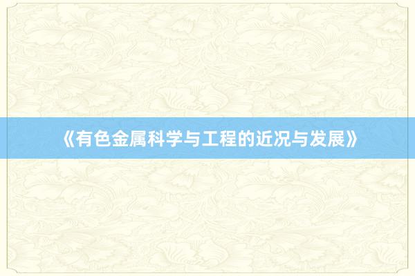 《有色金属科学与工程的近况与发展》