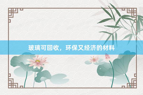 玻璃可回收，环保又经济的材料
