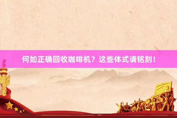 何如正确回收咖啡机？这些体式请铭刻！